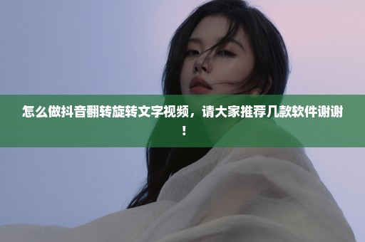 怎么做抖音翻转旋转文字视频，请大家推荐几款软件谢谢！