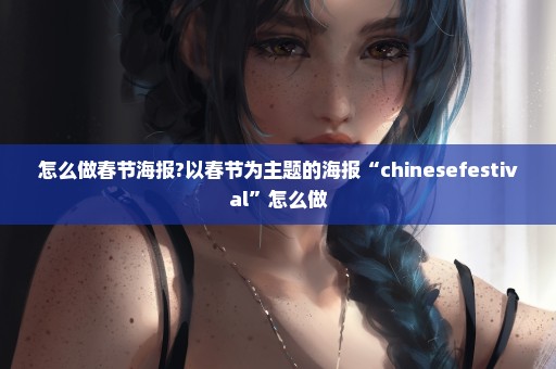 怎么做春节海报?以春节为主题的海报“chinesefestival”怎么做