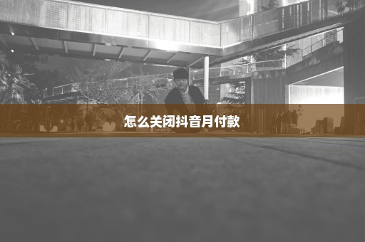怎么关闭抖音月付款