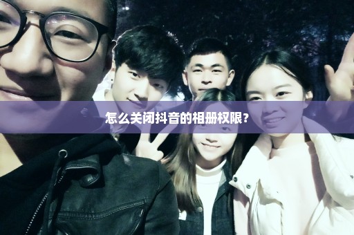 怎么关闭抖音的相册权限？