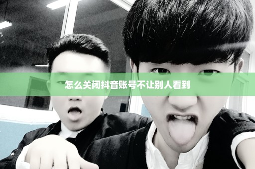 怎么关闭抖音账号不让别人看到