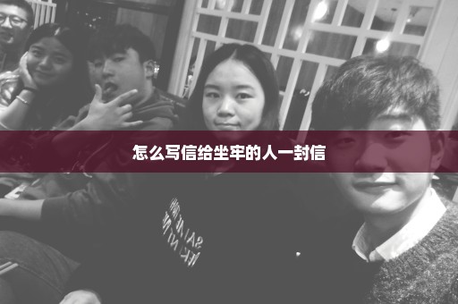 怎么写信给坐牢的人一封信