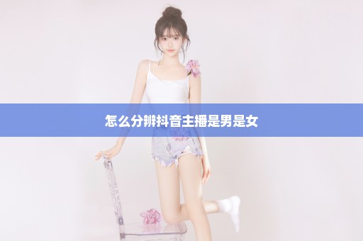 怎么分辨抖音主播是男是女