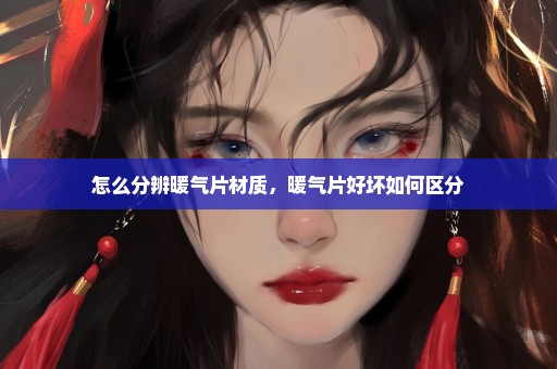 怎么分辨暖气片材质，暖气片好坏如何区分