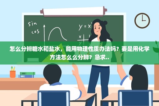怎么分辨糖水和盐水，能用物理性质办法吗？要是用化学方法怎么么分辨？急求..