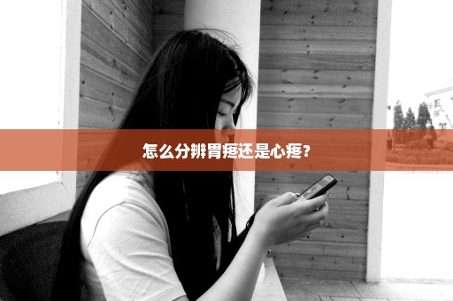 怎么分辨胃疼还是心疼？