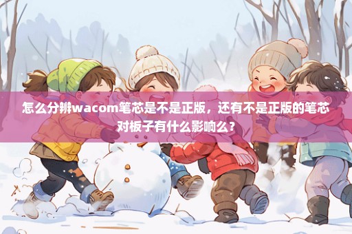 怎么分辨wacom笔芯是不是正版，还有不是正版的笔芯对板子有什么影响么？