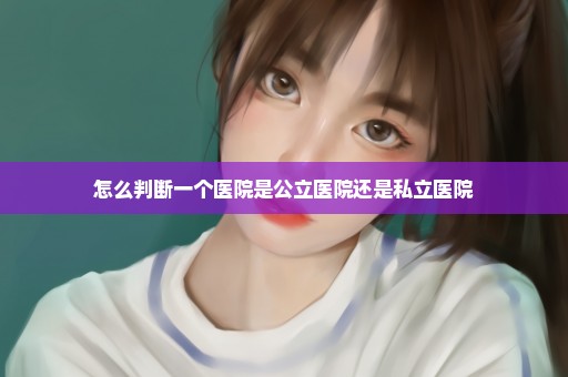 怎么判断一个医院是公立医院还是私立医院