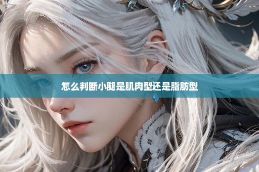 怎么判断小腿是肌肉型还是脂肪型