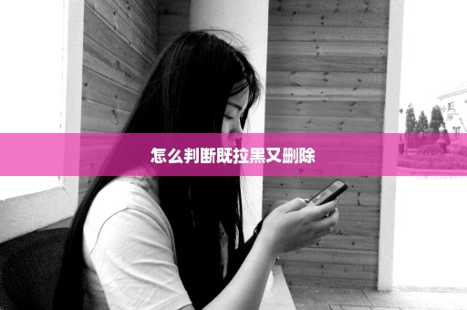 怎么判断既拉黑又删除