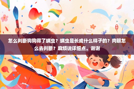 怎么判断狗狗得了螨虫？螨虫是长成什么样子的？肉眼怎么去判断？麻烦说详细点。谢谢