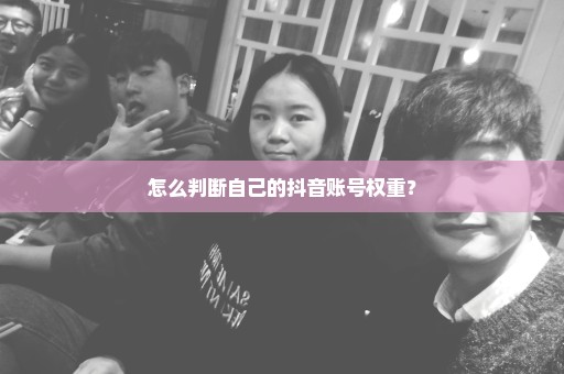 怎么判断自己的抖音账号权重？
