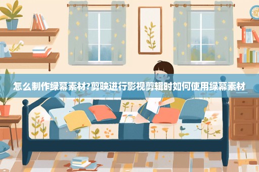 怎么制作绿幕素材?剪映进行影视剪辑时如何使用绿幕素材
