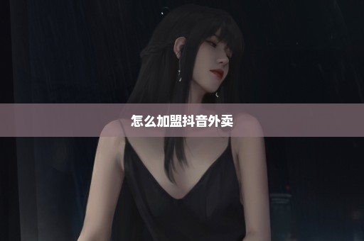 怎么加盟抖音外卖