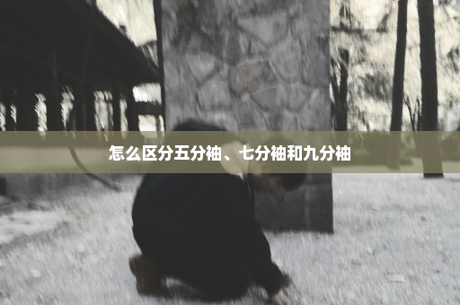 怎么区分五分袖、七分袖和九分袖
