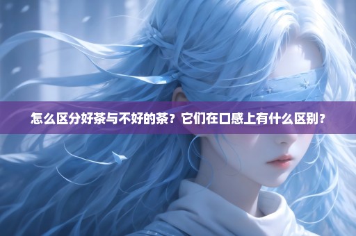 怎么区分好茶与不好的茶？它们在口感上有什么区别？