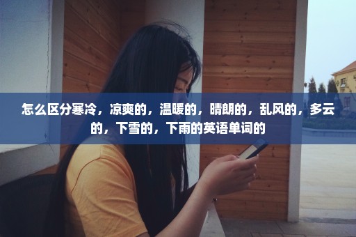 怎么区分寒冷，凉爽的，温暖的，晴朗的，乱风的，多云的，下雪的，下雨的英语单词的