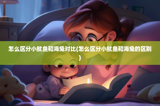 怎么区分小鱿鱼和海兔对比(怎么区分小鱿鱼和海兔的区别)