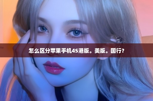 怎么区分苹果手机4S港版。美版。国行？