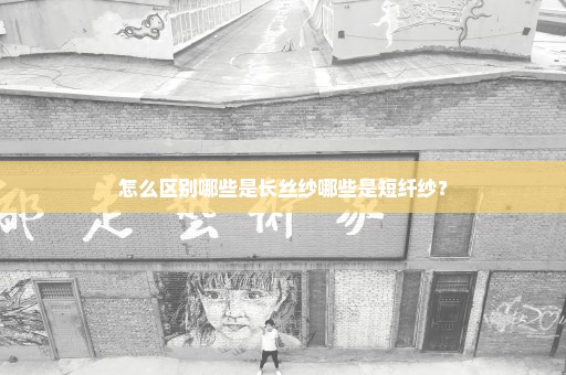 怎么区别哪些是长丝纱哪些是短纤纱？