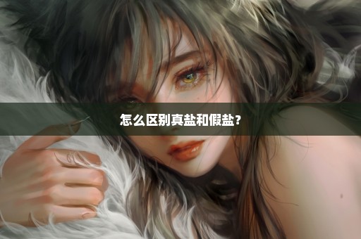 怎么区别真盐和假盐？