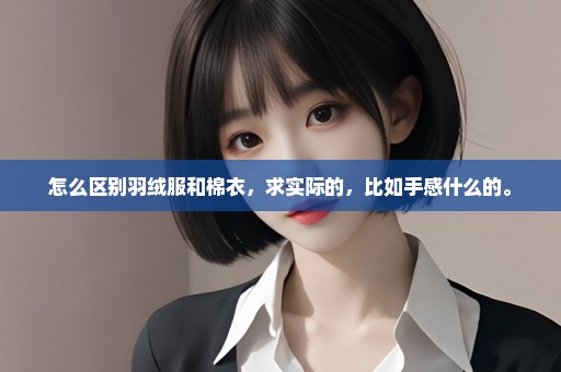 怎么区别羽绒服和棉衣，求实际的，比如手感什么的。