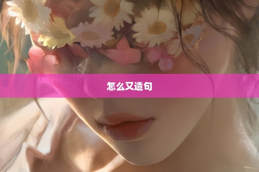 怎么又造句
