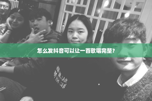 怎么发抖音可以让一首歌唱完整？