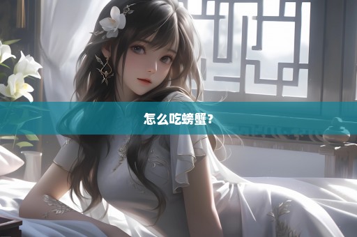 怎么吃螃蟹？