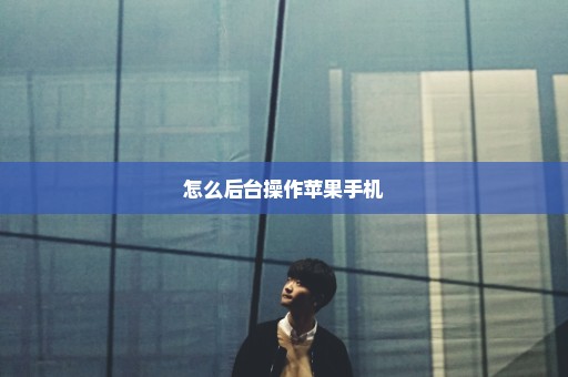 怎么后台操作苹果手机