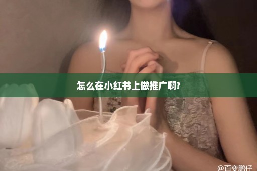 怎么在小红书上做推广啊?