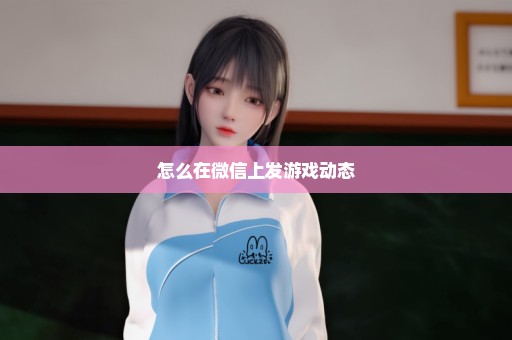 怎么在微信上发游戏动态