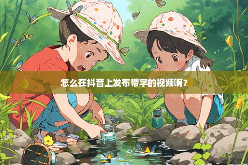 怎么在抖音上发布带字的视频啊？