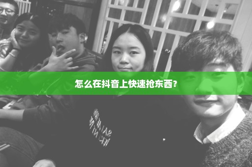 怎么在抖音上快速抢东西？