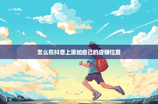 怎么在抖音上添加自己的店铺位置