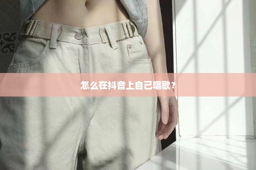 怎么在抖音上自己唱歌？