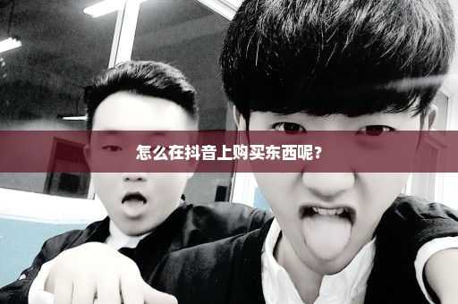 怎么在抖音上购买东西呢？