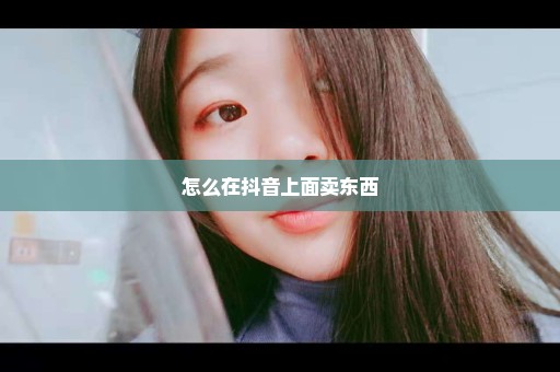 怎么在抖音上面卖东西
