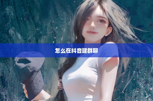 怎么在抖音建群聊