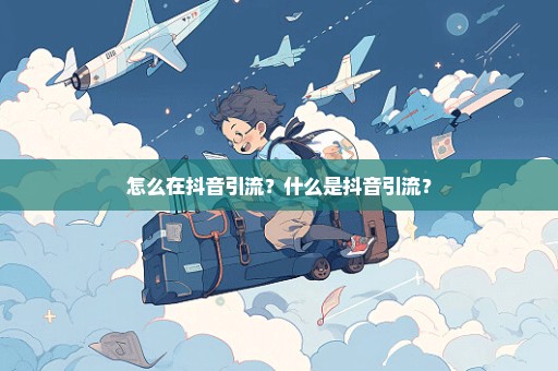 怎么在抖音引流？什么是抖音引流？