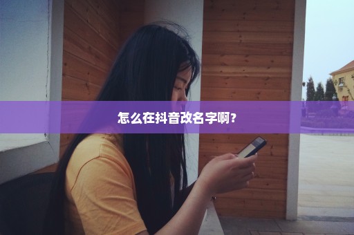 怎么在抖音改名字啊？