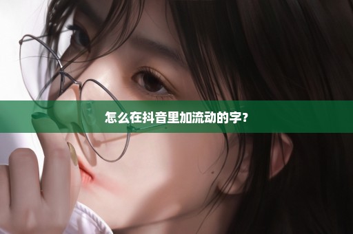 怎么在抖音里加流动的字？