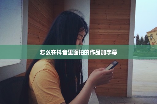 怎么在抖音里面拍的作品加字幕