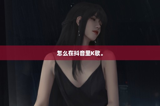 怎么在抖音里K歌。