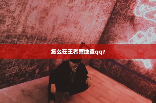 怎么在王者营地查qq?