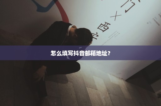 怎么填写抖音邮箱地址？