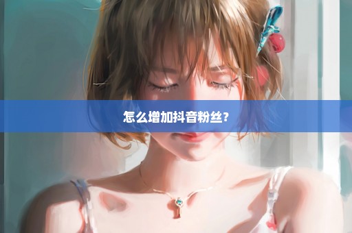 怎么增加抖音粉丝？