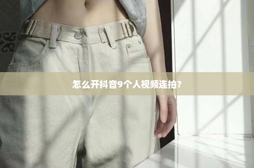 怎么开抖音9个人视频连拍？