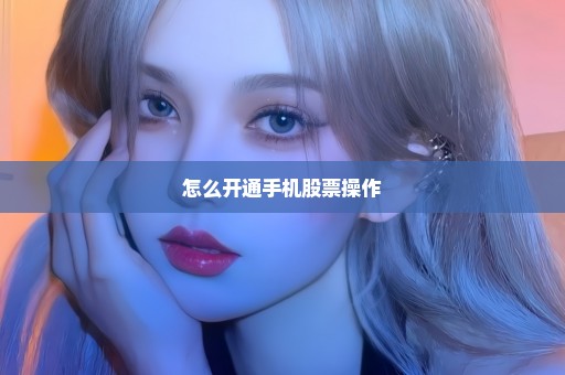 怎么开通手机股票操作