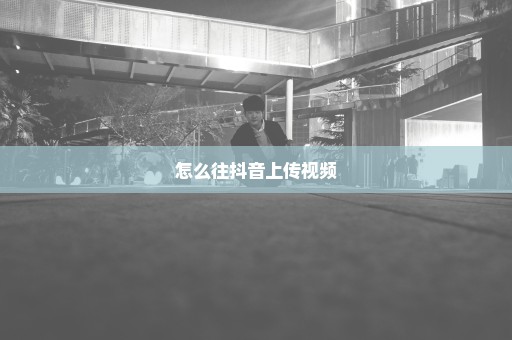 怎么往抖音上传视频